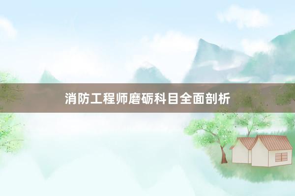 消防工程师磨砺科目全面剖析