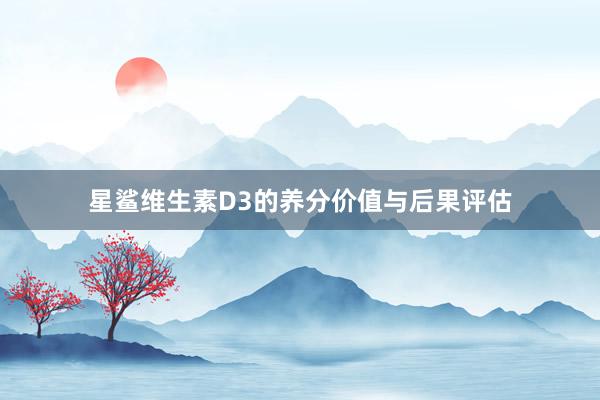 星鲨维生素D3的养分价值与后果评估